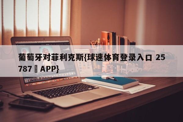 葡萄牙对菲利克斯{球速体育登录入口 25787▪APP}