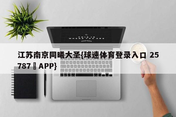 江苏南京同曦大圣{球速体育登录入口 25787▪APP}