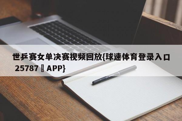 世乒赛女单决赛视频回放{球速体育登录入口 25787▪APP}