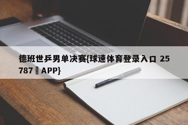 德班世乒男单决赛{球速体育登录入口 25787▪APP}