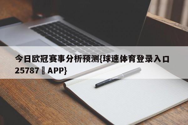 今日欧冠赛事分析预测{球速体育登录入口 25787▪APP}