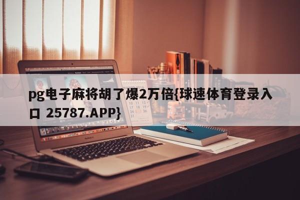 pg电子麻将胡了爆2万倍{球速体育登录入口 25787.APP}