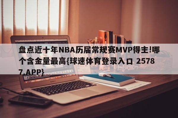 盘点近十年NBA历届常规赛MVP得主!哪个含金量最高{球速体育登录入口 25787.APP}