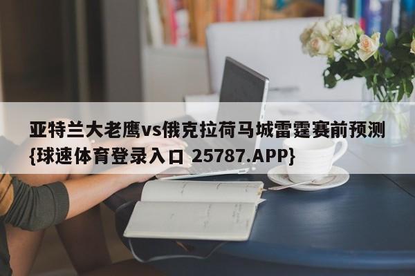 亚特兰大老鹰vs俄克拉荷马城雷霆赛前预测{球速体育登录入口 25787.APP}