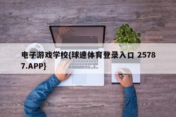 电子游戏学校{球速体育登录入口 25787.APP}