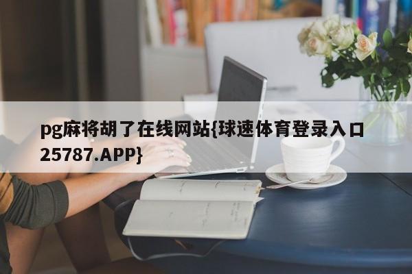 pg麻将胡了在线网站{球速体育登录入口 25787.APP}