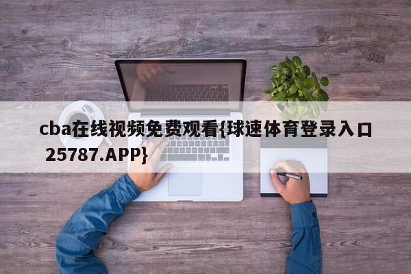 cba在线视频免费观看{球速体育登录入口 25787.APP}