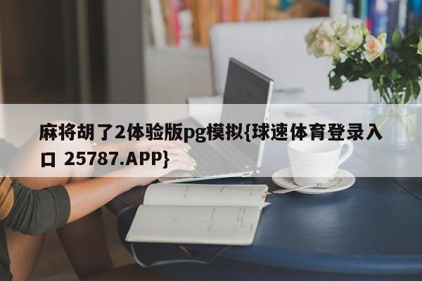 麻将胡了2体验版pg模拟{球速体育登录入口 25787.APP}