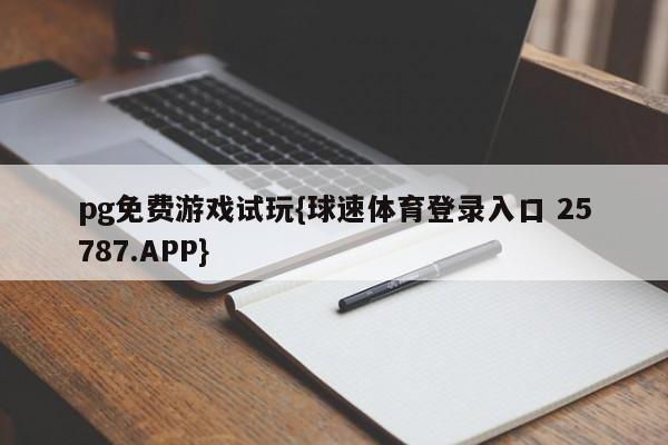 pg免费游戏试玩{球速体育登录入口 25787.APP}