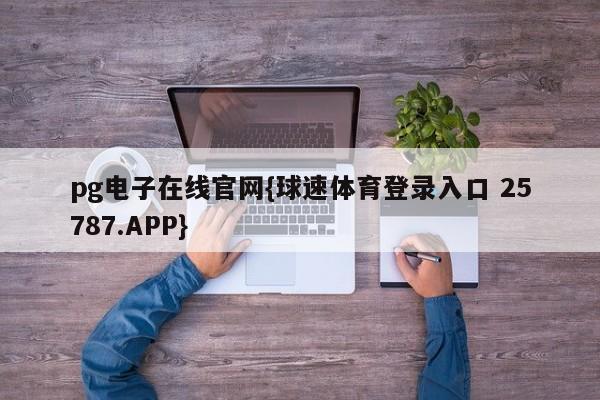 pg电子在线官网{球速体育登录入口 25787.APP}