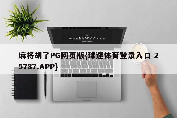 麻将胡了PG网页版{球速体育登录入口 25787.APP}