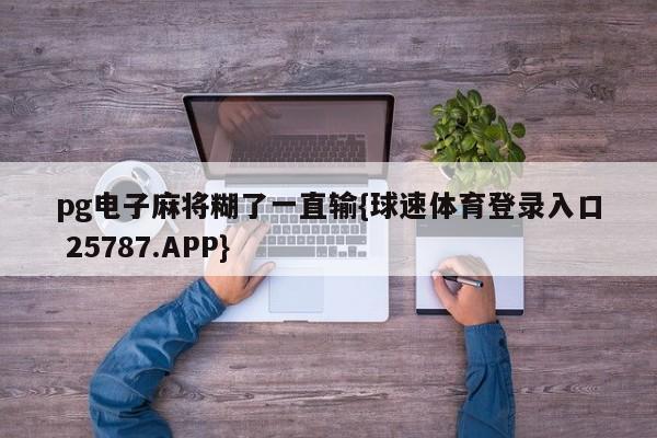 pg电子麻将糊了一直输{球速体育登录入口 25787.APP}