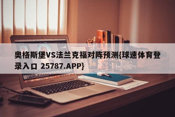 奥格斯堡VS法兰克福对阵预测{球速体育登录入口 25787.APP}