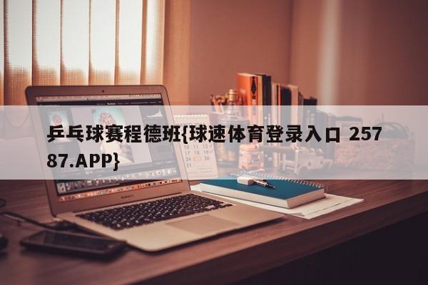 乒乓球赛程德班{球速体育登录入口 25787.APP}