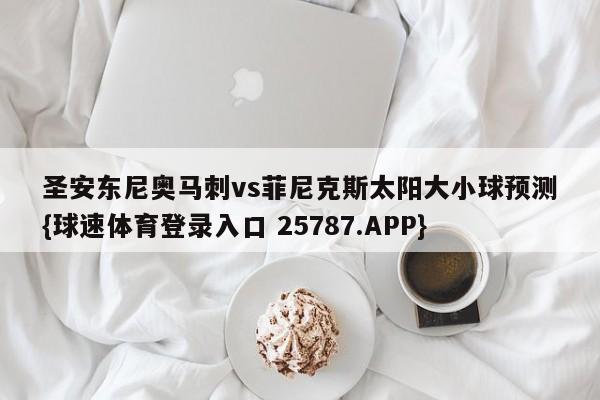 圣安东尼奥马刺vs菲尼克斯太阳大小球预测{球速体育登录入口 25787.APP}