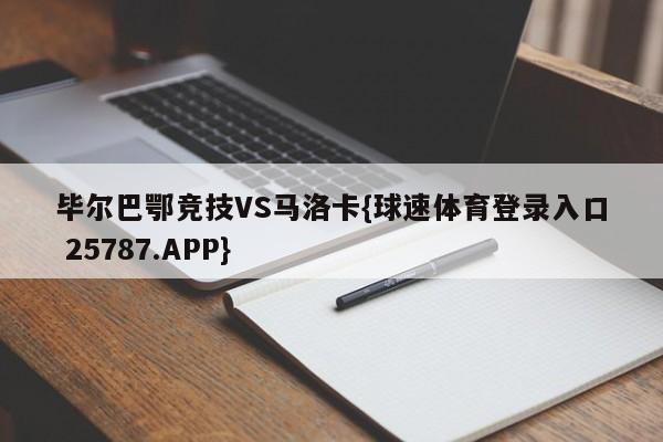 毕尔巴鄂竞技VS马洛卡{球速体育登录入口 25787.APP}