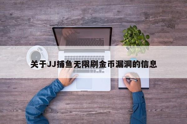 关于JJ捕鱼无限刷金币漏洞的信息