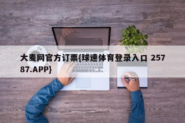 大麦网官方订票{球速体育登录入口 25787.APP}