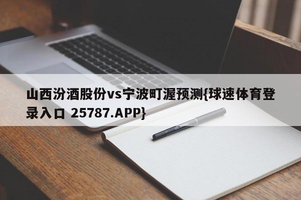 山西汾酒股份vs宁波町渥预测{球速体育登录入口 25787.APP}