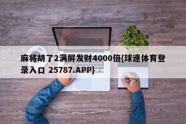 麻将胡了2满屏发财4000倍{球速体育登录入口 25787.APP}