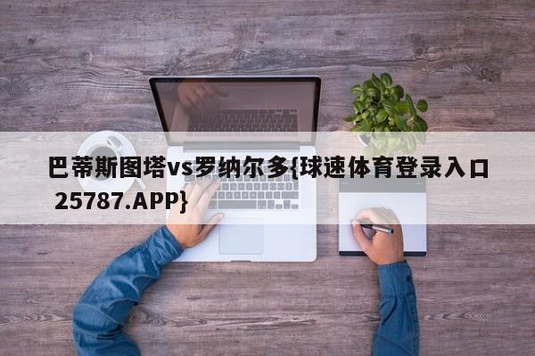 巴蒂斯图塔vs罗纳尔多{球速体育登录入口 25787.APP}