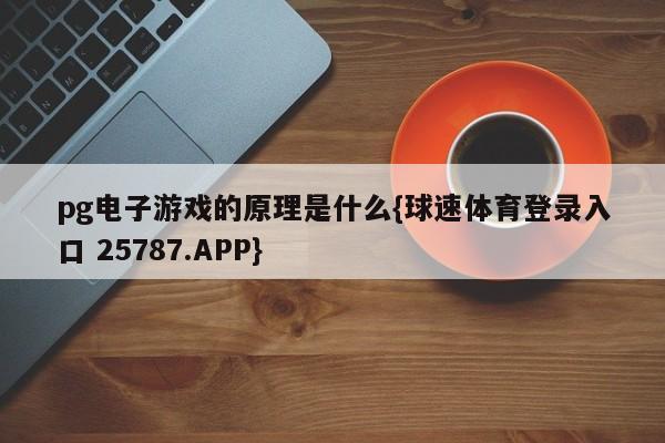 pg电子游戏的原理是什么{球速体育登录入口 25787.APP}