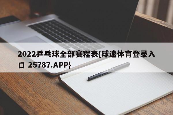 2022乒乓球全部赛程表{球速体育登录入口 25787.APP}