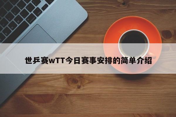 世乒赛wTT今日赛事安排的简单介绍