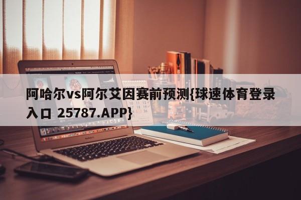 阿哈尔vs阿尔艾因赛前预测{球速体育登录入口 25787.APP}