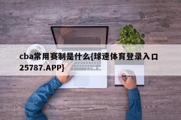 cba常用赛制是什么{球速体育登录入口 25787.APP}