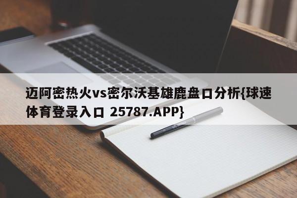 迈阿密热火vs密尔沃基雄鹿盘口分析{球速体育登录入口 25787.APP}