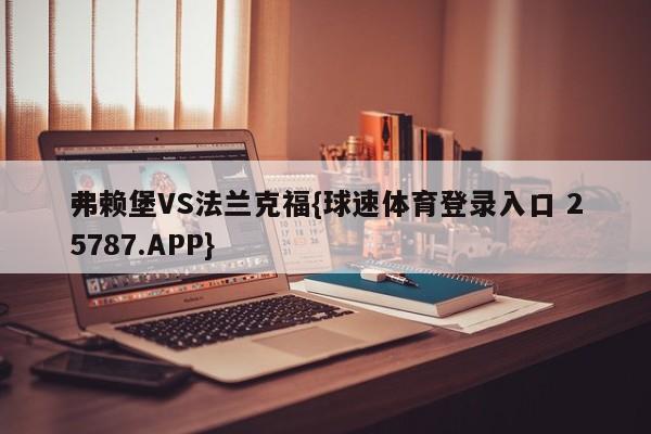 弗赖堡VS法兰克福{球速体育登录入口 25787.APP}