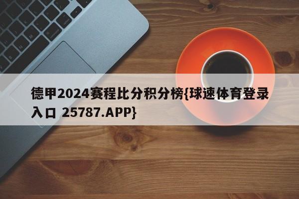 德甲2024赛程比分积分榜{球速体育登录入口 25787.APP}