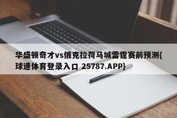 华盛顿奇才vs俄克拉荷马城雷霆赛前预测{球速体育登录入口 25787.APP}