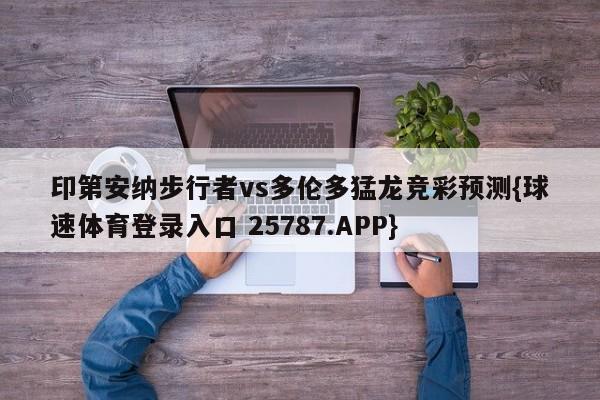 印第安纳步行者vs多伦多猛龙竞彩预测{球速体育登录入口 25787.APP}