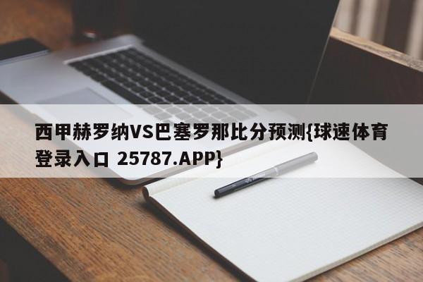 西甲赫罗纳VS巴塞罗那比分预测{球速体育登录入口 25787.APP}