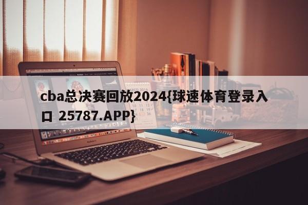 cba总决赛回放2024{球速体育登录入口 25787.APP}