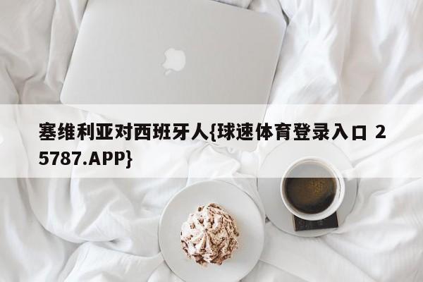 塞维利亚对西班牙人{球速体育登录入口 25787.APP}