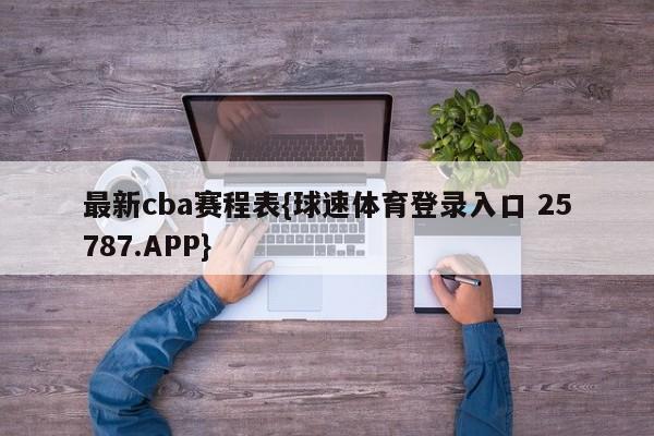 最新cba赛程表{球速体育登录入口 25787.APP}