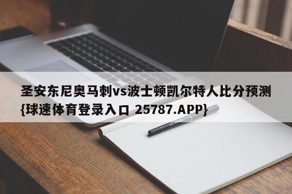 圣安东尼奥马刺vs波士顿凯尔特人比分预测{球速体育登录入口 25787.APP}