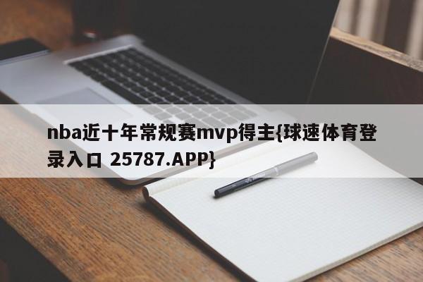 nba近十年常规赛mvp得主{球速体育登录入口 25787.APP}