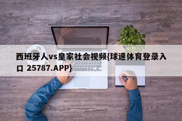 西班牙人vs皇家社会视频{球速体育登录入口 25787.APP}