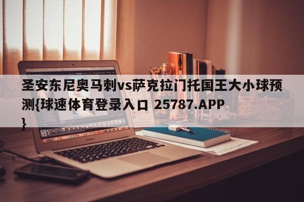 圣安东尼奥马刺vs萨克拉门托国王大小球预测{球速体育登录入口 25787.APP}