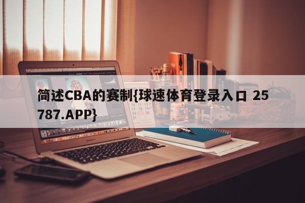 简述CBA的赛制{球速体育登录入口 25787.APP}