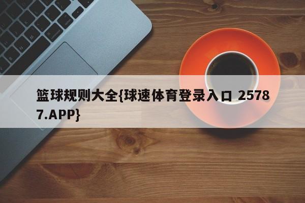 篮球规则大全{球速体育登录入口 25787.APP}