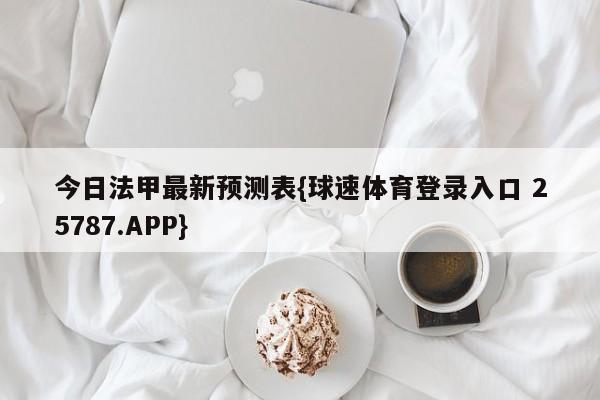 今日法甲最新预测表{球速体育登录入口 25787.APP}