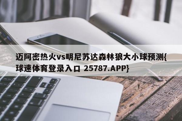 迈阿密热火vs明尼苏达森林狼大小球预测{球速体育登录入口 25787.APP}