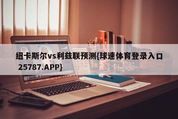 纽卡斯尔vs利兹联预测{球速体育登录入口 25787.APP}