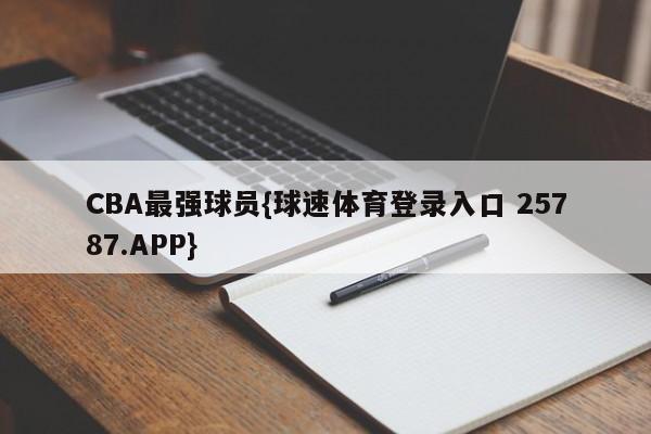 CBA最强球员{球速体育登录入口 25787.APP}