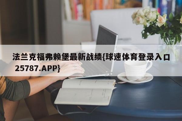 法兰克福弗赖堡最新战绩{球速体育登录入口 25787.APP}